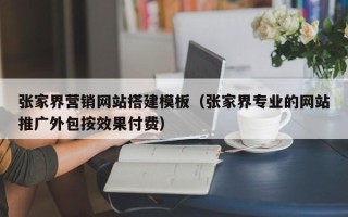 温县张家界营销网站搭建模板（张家界专业的网站推广外包按效果付费）