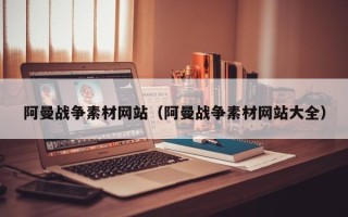 温县阿曼战争素材网站（阿曼战争素材网站大全）