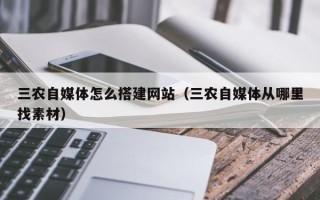 温县三农自媒体怎么搭建网站（三农自媒体从哪里找素材）