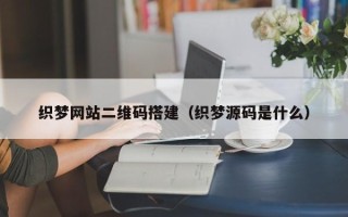 温县织梦网站二维码搭建（织梦源码是什么）