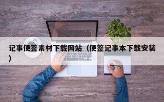 温县记事便签素材下载网站（便签记事本下载安装）