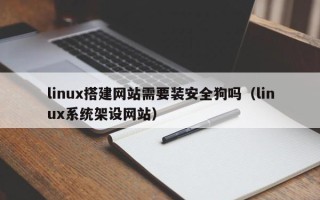 温县linux搭建网站需要装安全狗吗（linux系统架设网站）