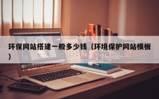温县环保网站搭建一般多少钱（环境保护网站模板）