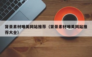 温县背景素材唯美网站推荐（背景素材唯美网站推荐大全）