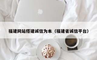 温县福建网站搭建诚信为本（福建省诚信平台）
