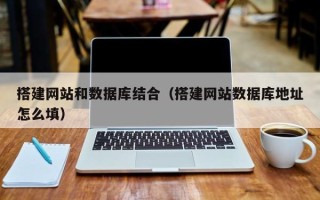 温县搭建网站和数据库结合（搭建网站数据库地址怎么填）