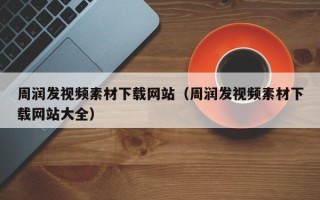 温县周润发视频素材下载网站（周润发视频素材下载网站大全）
