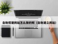 温县自助搭建网站怎么做的呢（自助建立网站）