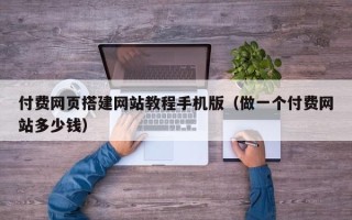 温县付费网页搭建网站教程手机版（做一个付费网站多少钱）