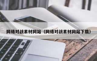 温县网络对战素材网站（网络对战素材网站下载）