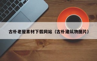 温县古朴老屋素材下载网站（古朴建筑物图片）
