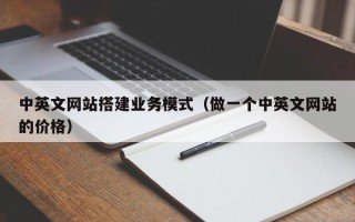 温县中英文网站搭建业务模式（做一个中英文网站的价格）
