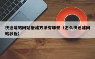 温县快速建站网站搭建方法有哪些（怎么快速建网站教程）
