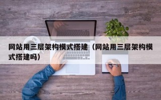 温县网站用三层架构模式搭建（网站用三层架构模式搭建吗）